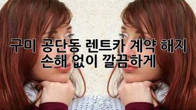 구미 공단동 렌트카 계약 해지? 🤔 손해 없이 깔끔하게! 🚗💨