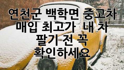 연천군 백학면 중고차 매입 최고가!  내 차 팔기 전 꼭 확인하세요!