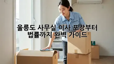울릉도 사무실 이사, 포장부터 법률까지 완벽 가이드!