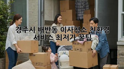 경주시 배반동 이사청소 친환경 서비스 최저가 꿀팁! ✨